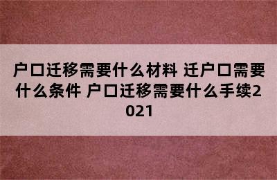 户口迁移需要什么材料 迁户口需要什么条件 户口迁移需要什么手续2021